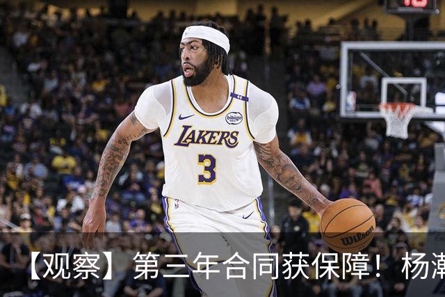 【观察】第三年合同获保障！杨瀚森在垃圾时间抢饭碗