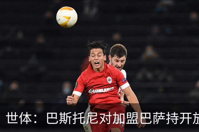 世体：巴斯托尼对加盟巴萨持开放态度，但需先确认弗里克意愿