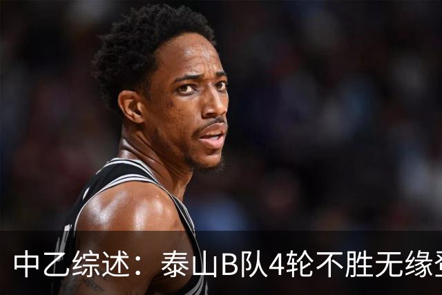 中乙综述：泰山B队4轮不胜无缘登顶，长春喜都战平距安全区1分