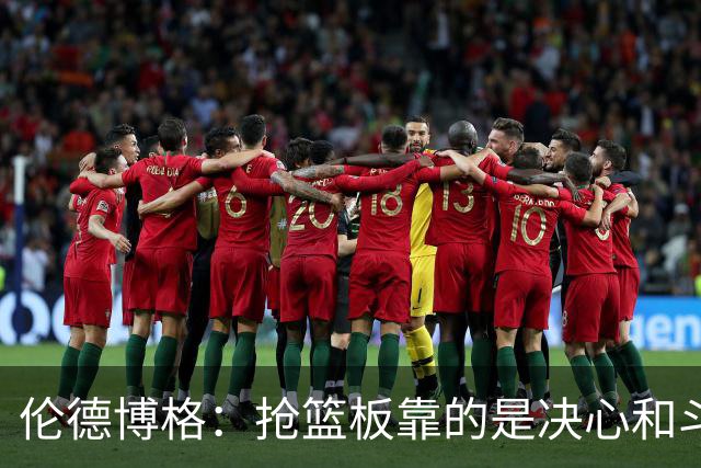 伦德博格：抢篮板靠的是决心和斗志 队友卡位会让抢板变得轻松