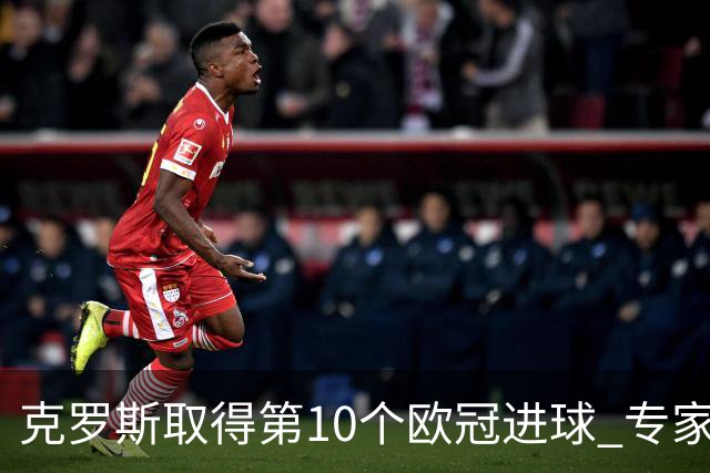 克罗斯取得第10个欧冠进球 专家：进球数有点少了