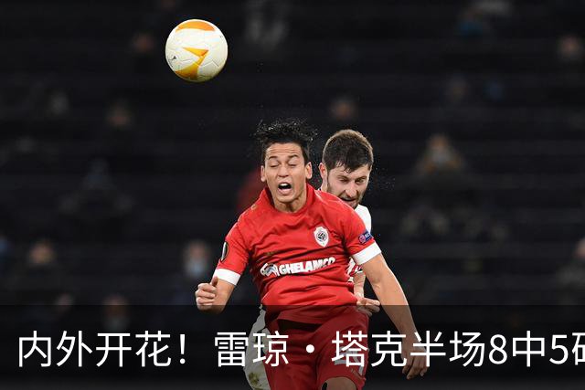 内外开花！雷琼·塔克半场8中5砍下15分3助 三分4中3