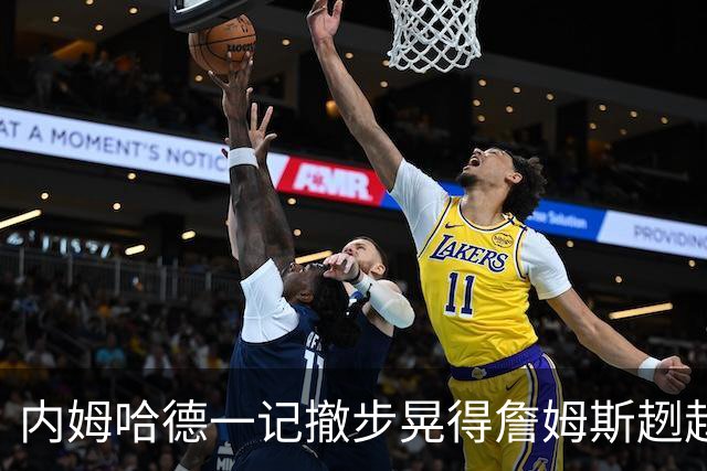 内姆哈德一记撤步晃得詹姆斯趔趄，差点成就人生高光