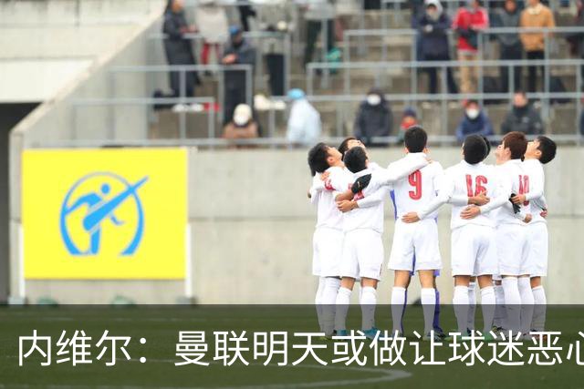 内维尔：曼联明天或做让球迷恶心的决定