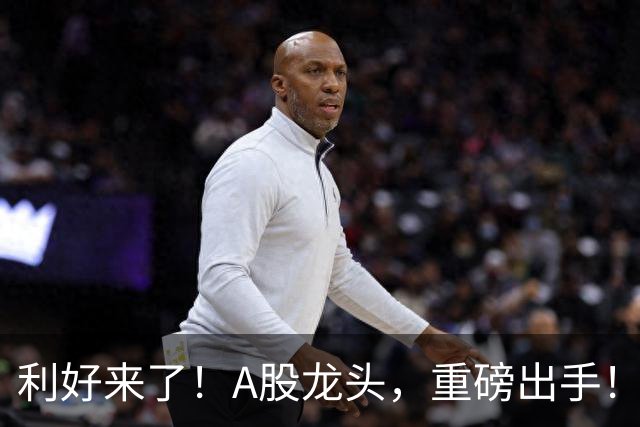 利好来了！A股龙头，重磅出手！