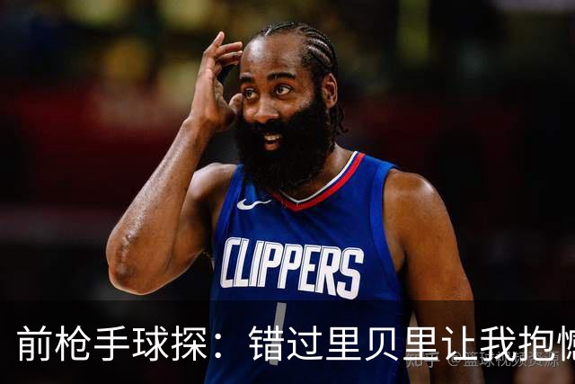 前枪手球探：错过里贝里让我抱憾多年；没想到吉鲁适应力这么强