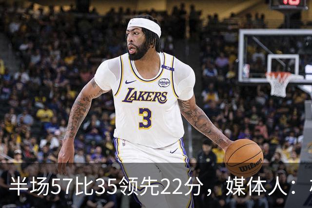 半场57比35领先22分，媒体人：雄鹿破不了火箭的盾