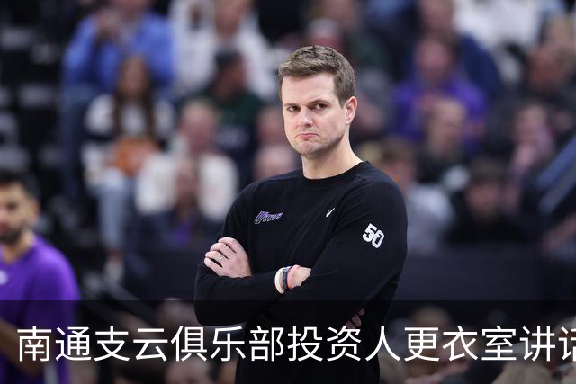 南通支云俱乐部投资人更衣室讲话：周一做冲超奖 要去欧洲冬训