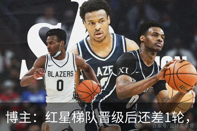 博主：红星梯队晋级后还差1轮，赢球进青年欧冠淘汰赛