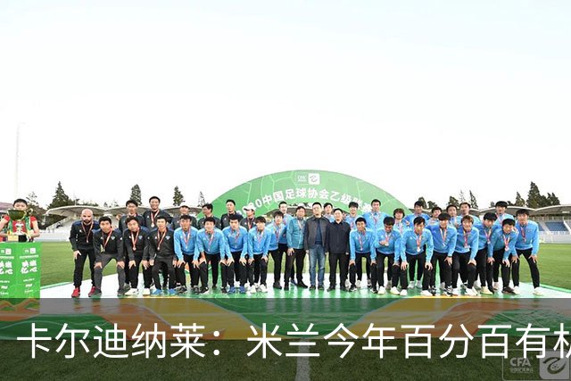 卡尔迪纳莱：米兰今年百分百有机会赢得意甲冠军