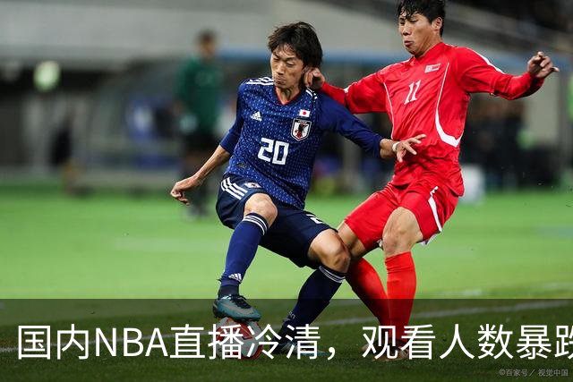 国内NBA直播冷清，观看人数暴跌70%？不是没人看了，而是路人盘流失，流量结构彻底变了