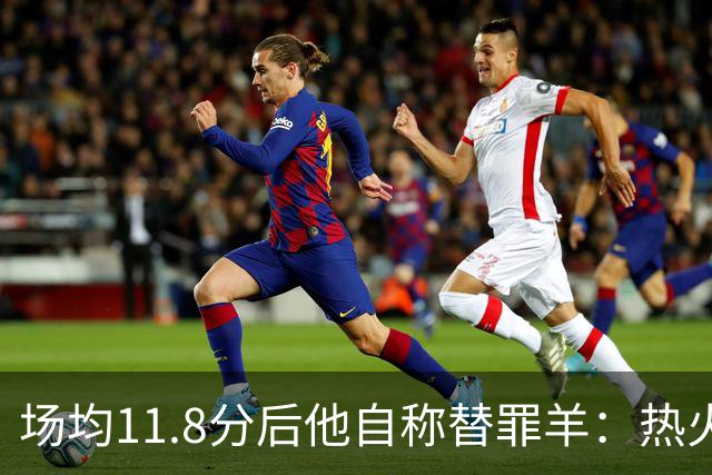 场均11.8分后他自称替罪羊：热火0胜4负谁该背锅