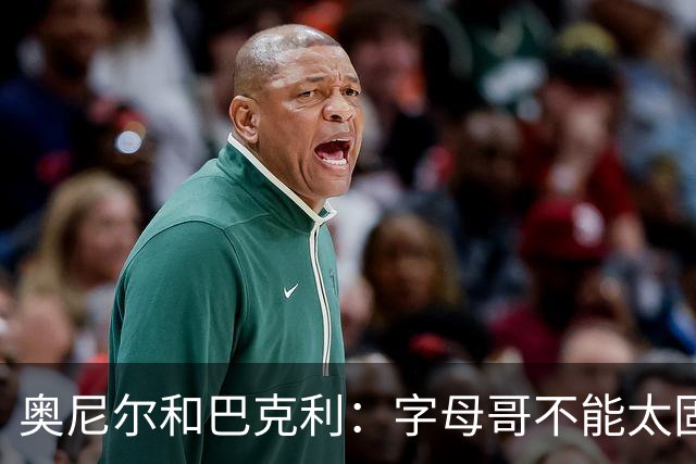 奥尼尔&巴克利：字母哥不能太固执&要更无私一些 他要信任队友