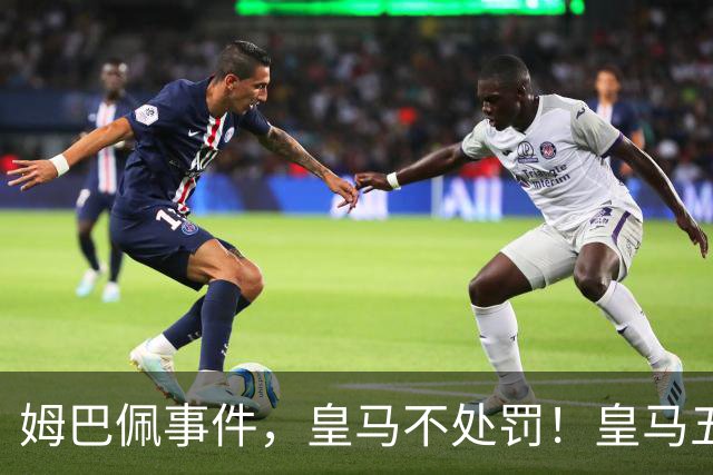 姆巴佩事件，皇马不处罚！皇马五家中资赞助商盘点：玲珑、石头、宝时得、博达新能、海信