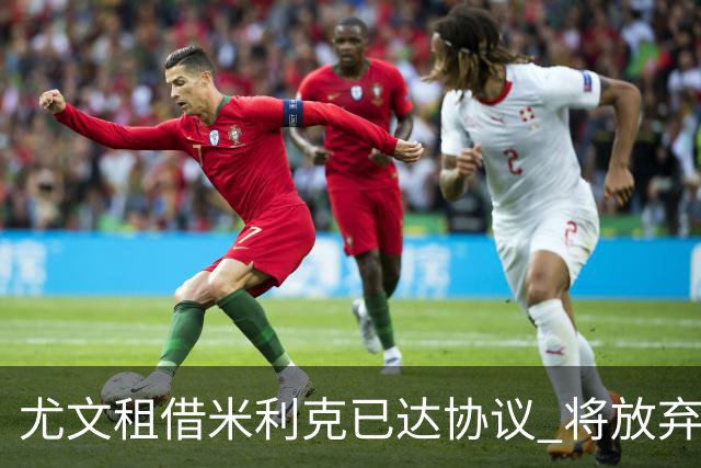 尤文租借米利克已达协议 将放弃引进德佩