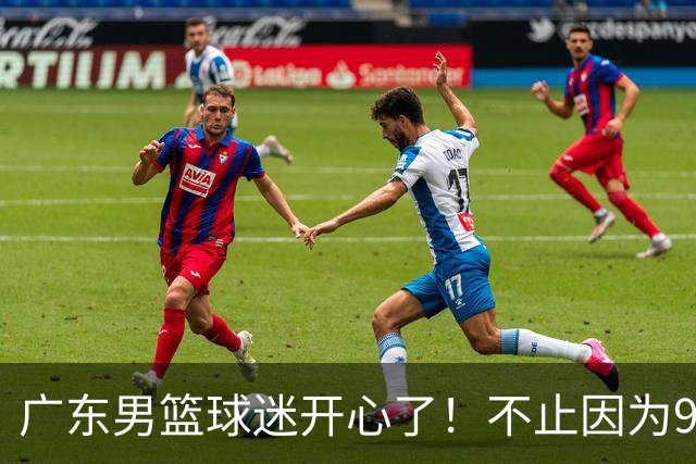 广东男篮球迷开心了！不止因为96-78广厦，更多原因在于以下7点