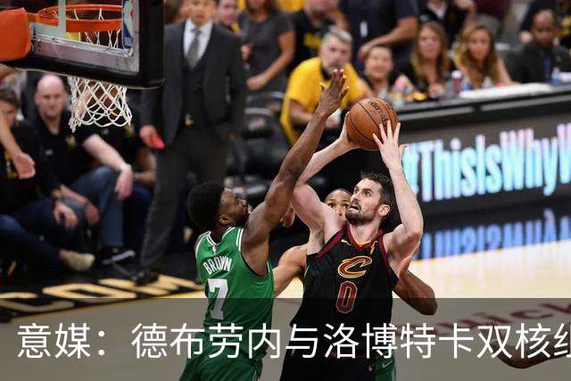 意媒：德布劳内与洛博特卡双核组织那不勒斯，小麦负责后插上