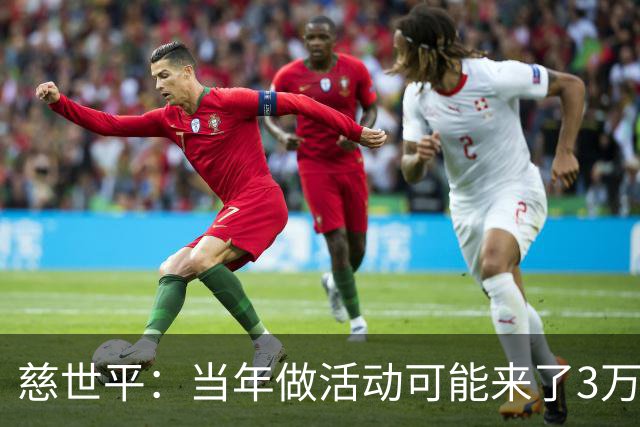 慈世平：当年做活动可能来了3万中国球迷 美国从没那么多人来看我