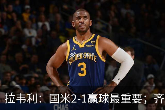 拉韦利：国米2-1赢球最重要；齐沃让我踢中路