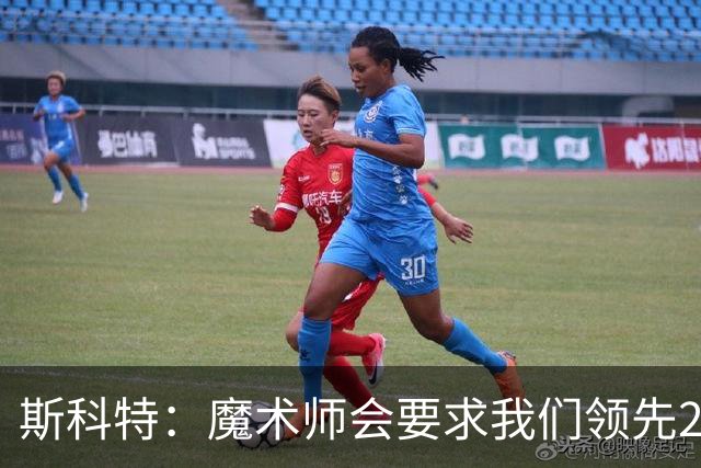 斯科特：魔术师会要求我们领先25-30分 第四节就能坐板凳冰敷膝盖