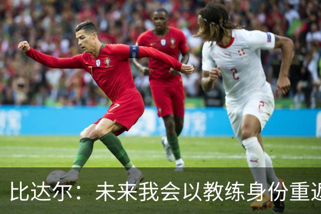 比达尔：未来我会以教练身份重返尤文 孔蒂战术上是最好的