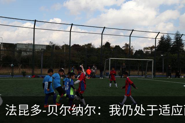 法昆多-贝尔纳尔：我仍处于适应西甲的过程中，需改进纪律性
