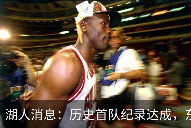 湖人消息：历史首队纪录达成，东子无缘周最佳，战开拓者出场更新