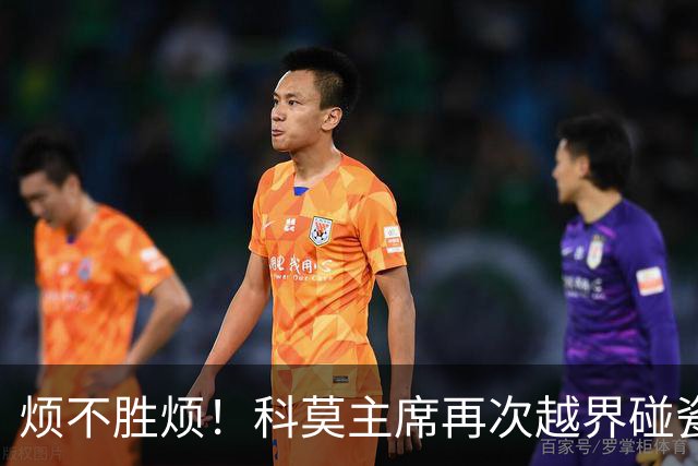 烦不胜烦！科莫主席再次越界碰瓷，对国米和莫拉蒂指手画脚