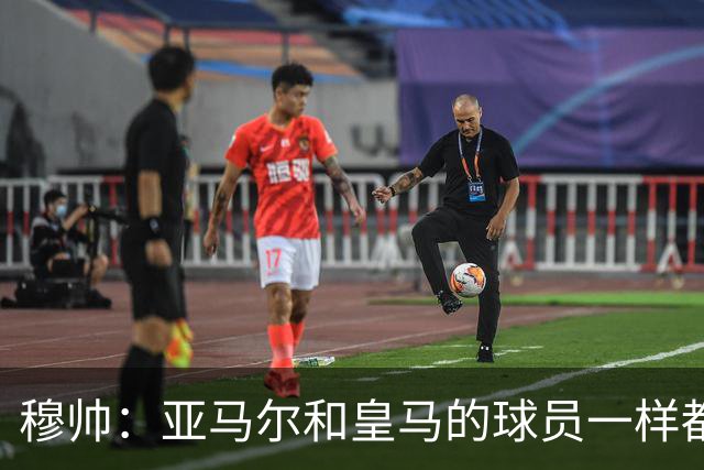 穆帅：亚马尔和皇马的球员一样都很厉害；不明白为什么总是问对手