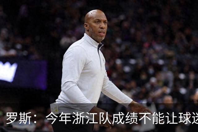 罗斯：今年浙江队成绩不能让球迷满意，我对此承担全部责任