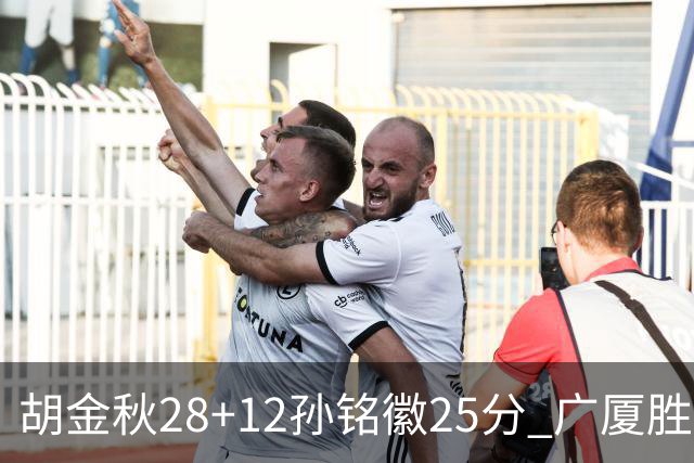 胡金秋28+12孙铭徽25分 广厦胜山西总比分1-0
