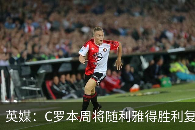 英媒：C罗本周将随利雅得胜利复出，出战沙特联赛