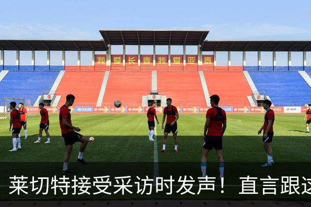 莱切特接受采访时发声！直言跟这两位蓉城队友关系最好，引发热议