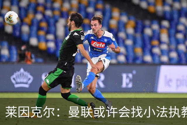 莱因克尔：曼联或许会找小法执教，但如果他接受那真是疯了