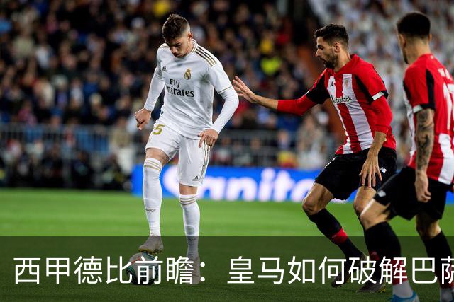 西甲德比前瞻：皇马如何破解巴萨高位防线？