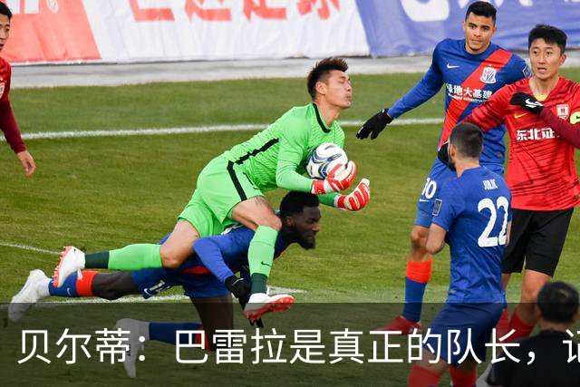 贝尔蒂：巴雷拉是真正的队长，记得他刚到国米时总是有点紧张