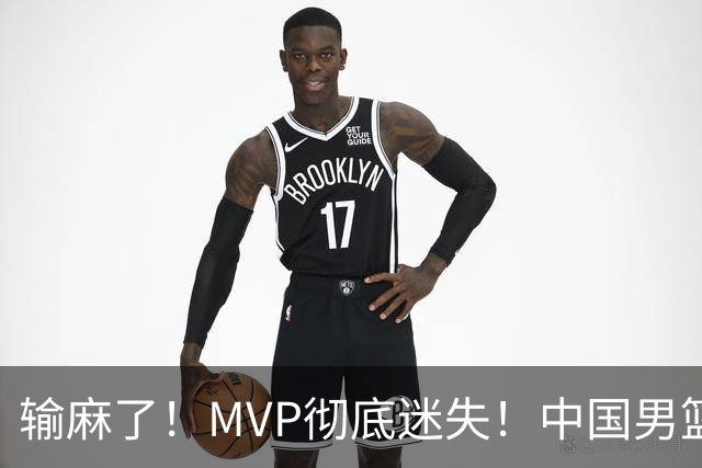 输麻了！MVP彻底迷失！中国男篮的首发核心