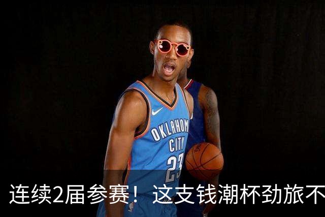 连续2届参赛！这支钱潮杯劲旅不简单 他们曾培养出胡桑诺夫