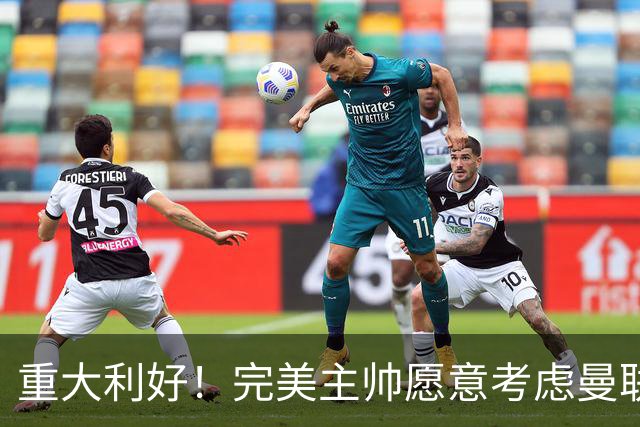 重大利好！完美主帅愿意考虑曼联，英力士抓到救命稻草