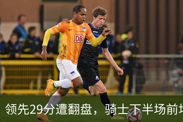 领先29分遭翻盘，骑士下半场前场仅得3分