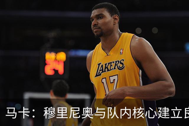 马卡：穆里尼奥与队内核心建立良好关系，他们十分认可其管理方式