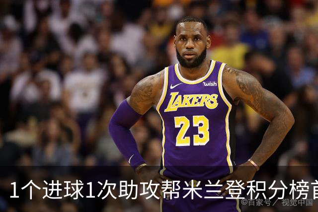 1个进球1次助攻帮米兰登积分榜首 莱奥获全场最佳