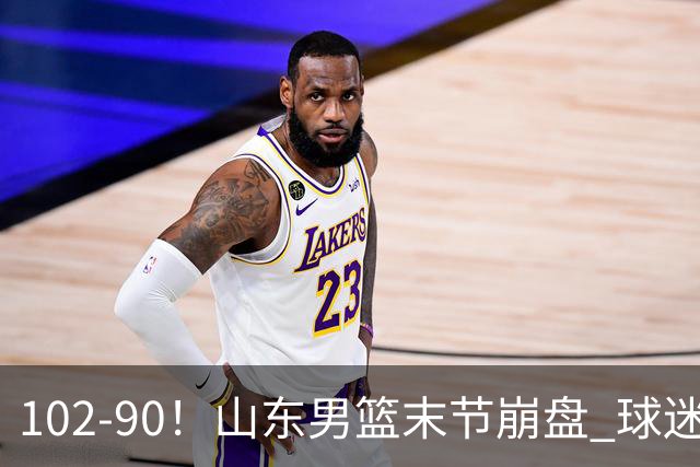 102-90！山东男篮末节崩盘 球迷：一将无能累死三军，班顿发挥低迷