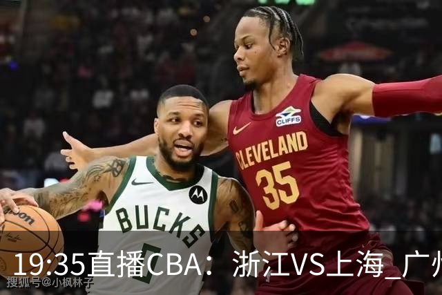 19:35直播CBA：浙江VS上海 广州VS山西等5场