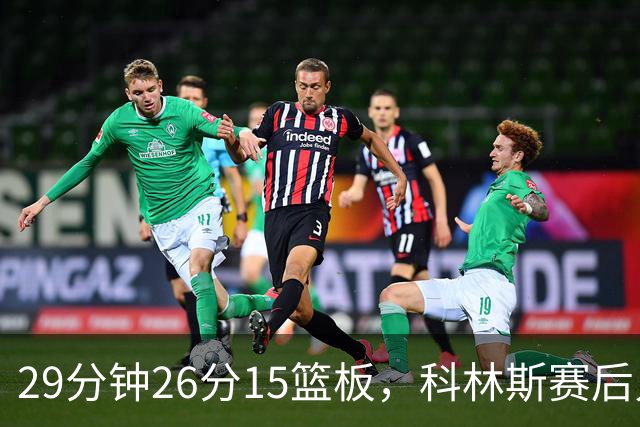 29分钟26分15篮板，科林斯赛后只夸了球队一件事