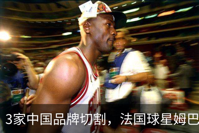 3家中国品牌切割，法国球星姆巴佩已经至少损失5000万元人民币