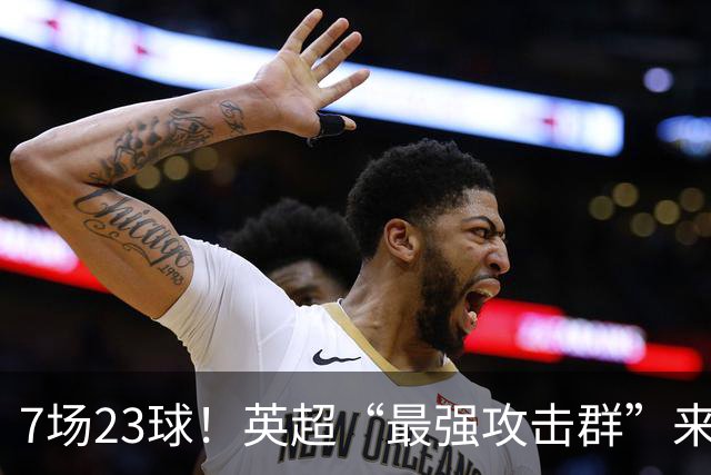 7场23球！英超“最强攻击群”来袭，场均进3球，利物浦难以招架