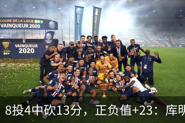 8投4中砍13分，正负值+23：库明加这场打得太高效