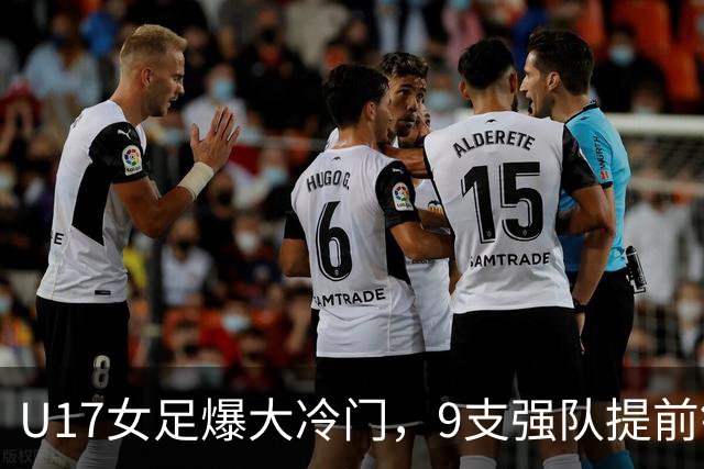 U17女足爆大冷门，9支强队提前锁定晋级席位！