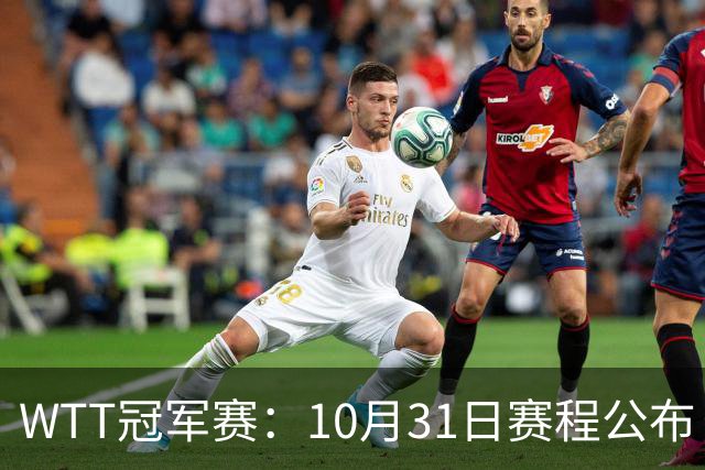 WTT冠军赛：10月31日赛程公布！国乒迎战张本美和、莫雷加德